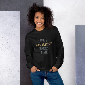 Life's Masterpiece Takes Time Unisex Sweatshirt